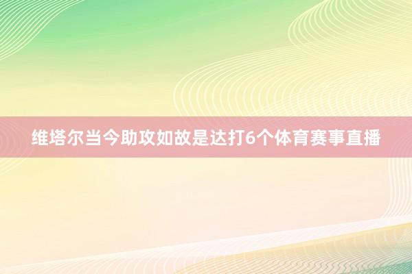 维塔尔当今助攻如故是达打6个体育赛事直播