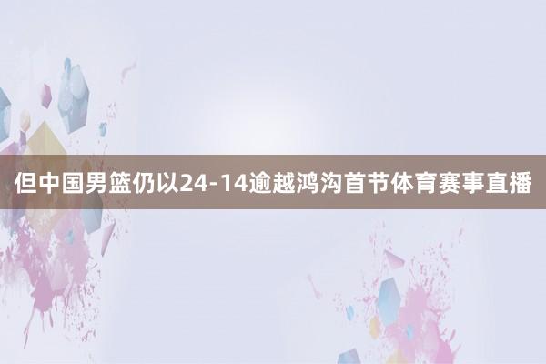 但中国男篮仍以24-14逾越鸿沟首节体育赛事直播