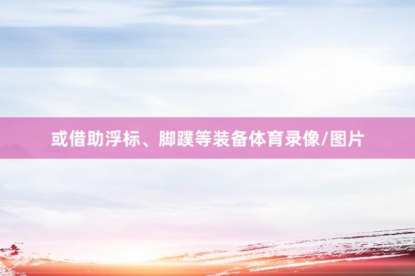 或借助浮标、脚蹼等装备体育录像/图片