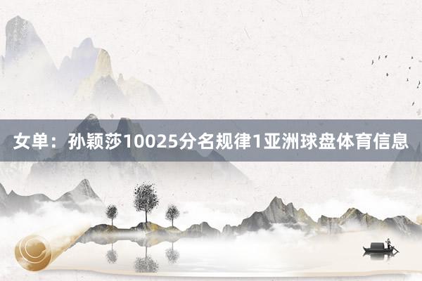 女单：孙颖莎10025分名规律1亚洲球盘体育信息