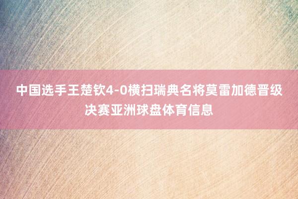 中国选手王楚钦4-0横扫瑞典名将莫雷加德晋级决赛亚洲球盘体育信息