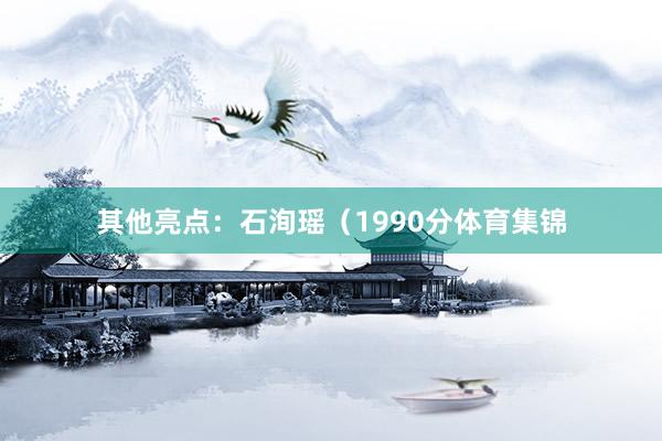 其他亮点：石洵瑶（1990分体育集锦