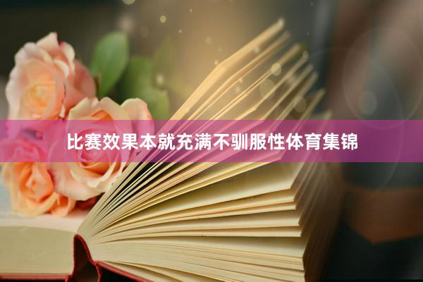 比赛效果本就充满不驯服性体育集锦