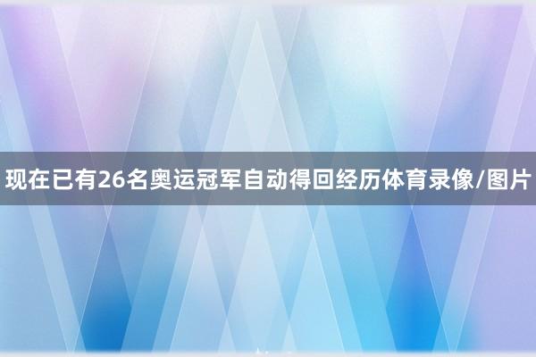 现在已有26名奥运冠军自动得回经历体育录像/图片