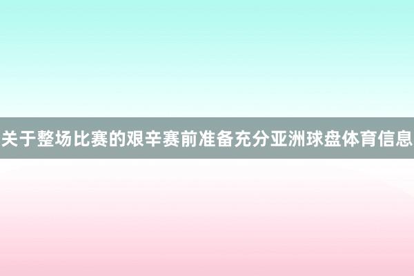关于整场比赛的艰辛赛前准备充分亚洲球盘体育信息