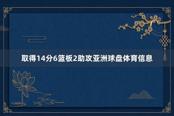 取得14分6篮板2助攻亚洲球盘体育信息