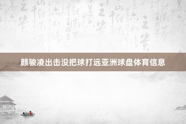 颜骏凌出击没把球打远亚洲球盘体育信息