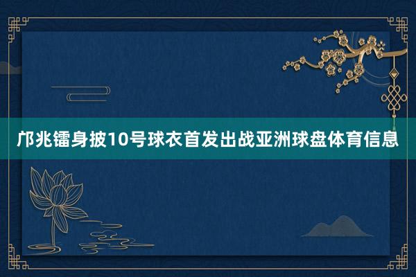 邝兆镭身披10号球衣首发出战亚洲球盘体育信息
