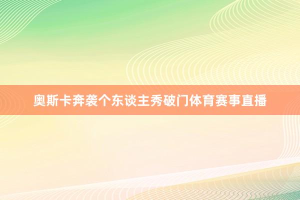 奥斯卡奔袭个东谈主秀破门体育赛事直播