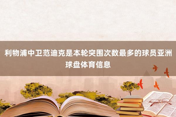 利物浦中卫范迪克是本轮突围次数最多的球员亚洲球盘体育信息