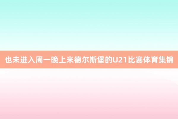 也未进入周一晚上米德尔斯堡的U21比赛体育集锦