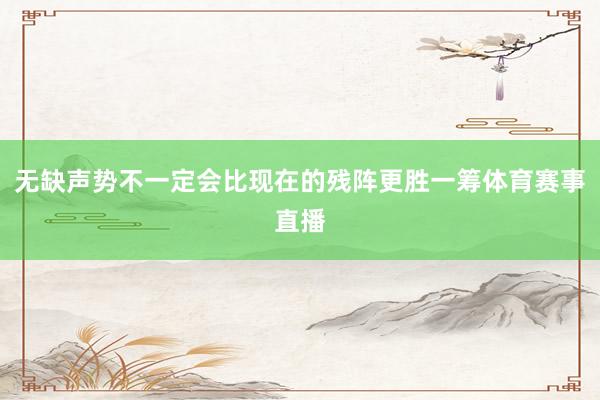 无缺声势不一定会比现在的残阵更胜一筹体育赛事直播