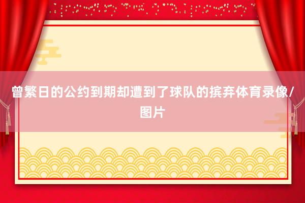 曾繁日的公约到期却遭到了球队的摈弃体育录像/图片