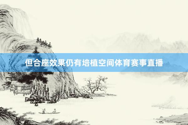 但合座效果仍有培植空间体育赛事直播