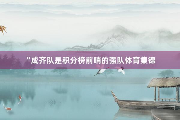 “成齐队是积分榜前哨的强队体育集锦