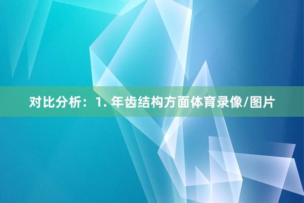 对比分析：1. 年齿结构方面体育录像/图片