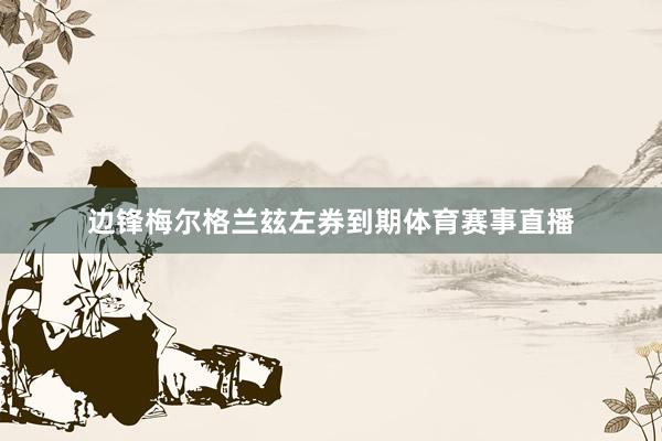 边锋梅尔格兰玆左券到期体育赛事直播
