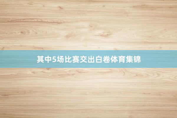其中5场比赛交出白卷体育集锦