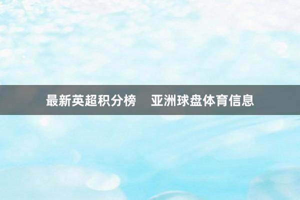 最新英超积分榜    亚洲球盘体育信息
