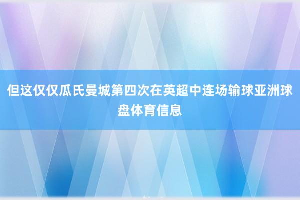 但这仅仅瓜氏曼城第四次在英超中连场输球亚洲球盘体育信息