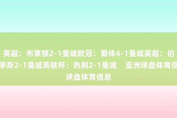 英超：布莱顿2-1曼城欧冠：葡体4-1曼城英超：伯恩茅斯2-1曼城英联杯：热刺2-1曼城    亚洲球盘体育信息