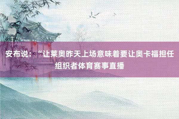 安布说：“让莱奥昨天上场意味着要让奥卡福担任组织者体育赛事直播