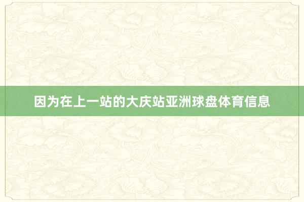 因为在上一站的大庆站亚洲球盘体育信息