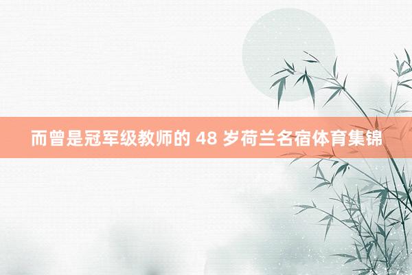 而曾是冠军级教师的 48 岁荷兰名宿体育集锦
