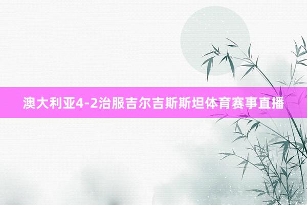 澳大利亚4-2治服吉尔吉斯斯坦体育赛事直播