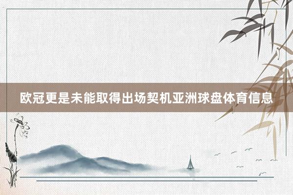 欧冠更是未能取得出场契机亚洲球盘体育信息