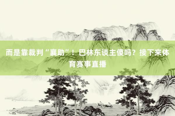 而是靠裁判“襄助”！巴林东谈主傻吗？接下来体育赛事直播
