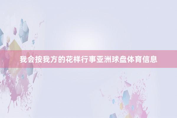 我会按我方的花样行事亚洲球盘体育信息