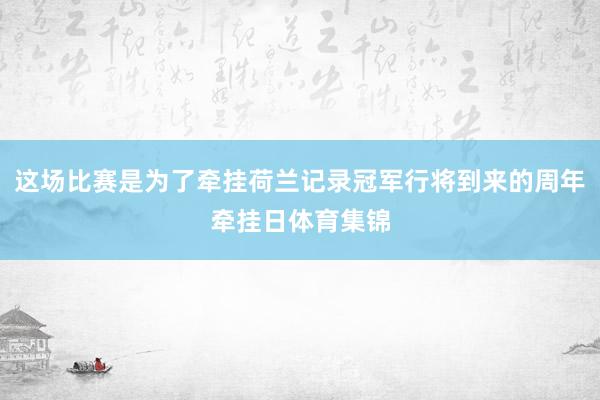 这场比赛是为了牵挂荷兰记录冠军行将到来的周年牵挂日体育集锦