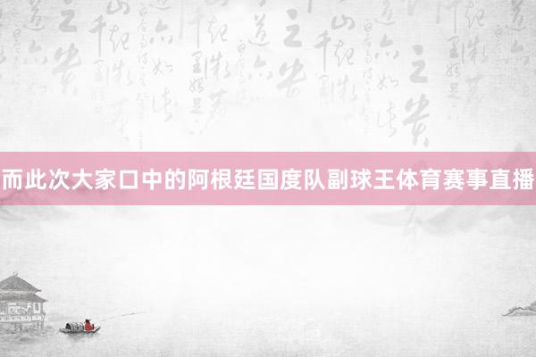 而此次大家口中的阿根廷国度队副球王体育赛事直播