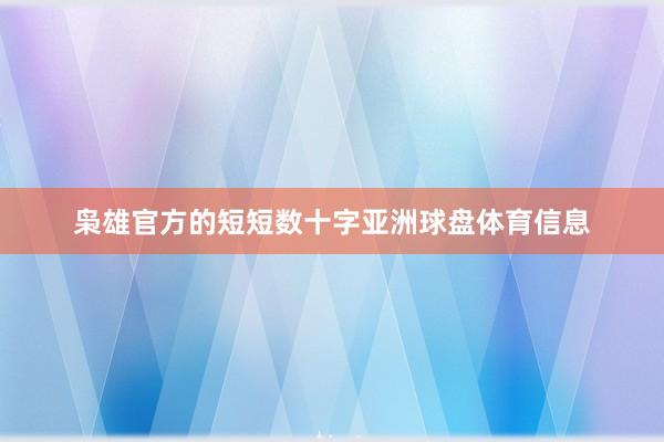 枭雄官方的短短数十字亚洲球盘体育信息
