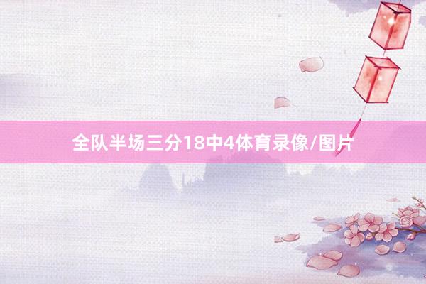 全队半场三分18中4体育录像/图片
