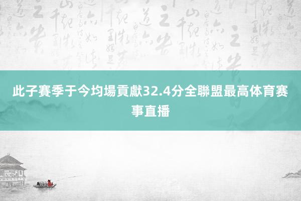 此子賽季于今均場貢獻32.4分全聯盟最高体育赛事直播
