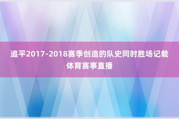 追平2017-2018赛季创造的队史同时胜场记载体育赛事直播