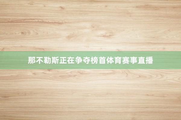 那不勒斯正在争夺榜首体育赛事直播