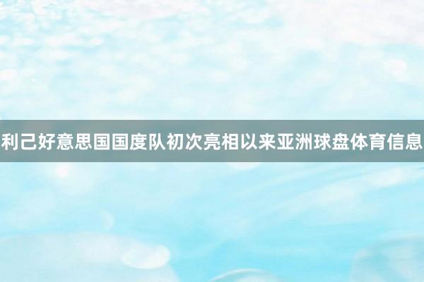 利己好意思国国度队初次亮相以来亚洲球盘体育信息