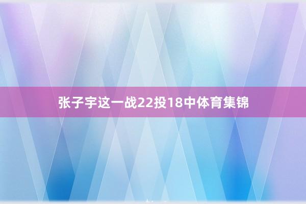 张子宇这一战22投18中体育集锦