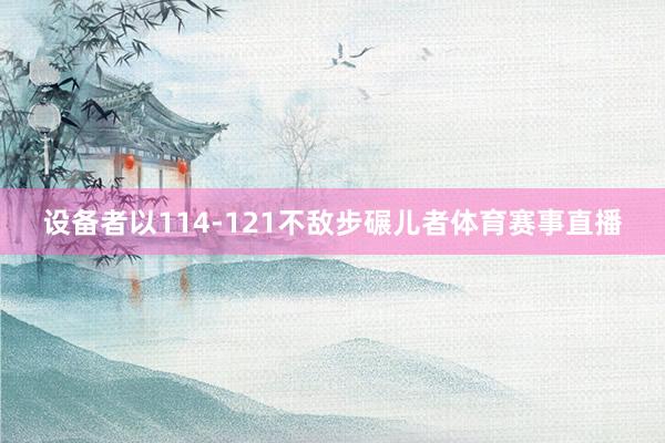 设备者以114-121不敌步碾儿者体育赛事直播
