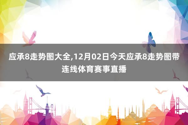 应承8走势图大全,12月02日今天应承8走势图带连线体育赛事直播