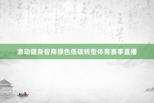 激动健身智商绿色低碳转型体育赛事直播
