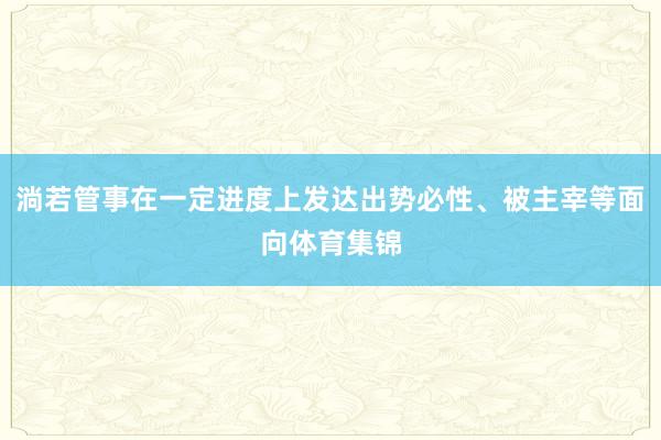 淌若管事在一定进度上发达出势必性、被主宰等面向体育集锦