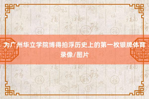 为广州华立学院博得拍浮历史上的第一枚银牌体育录像/图片