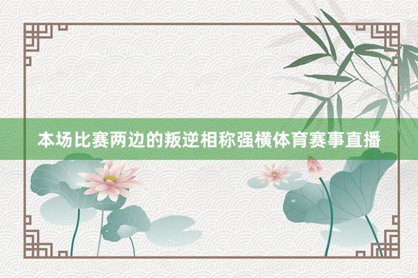 本场比赛两边的叛逆相称强横体育赛事直播