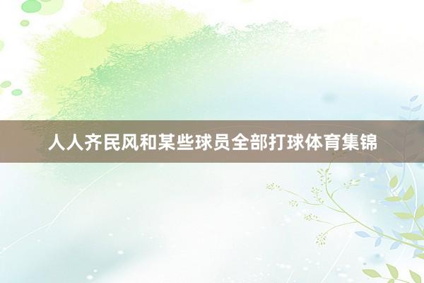 人人齐民风和某些球员全部打球体育集锦