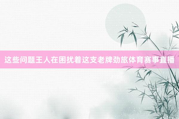 这些问题王人在困扰着这支老牌劲旅体育赛事直播