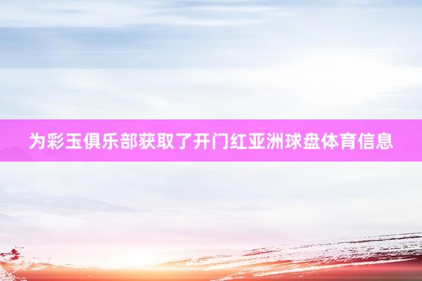 为彩玉俱乐部获取了开门红亚洲球盘体育信息